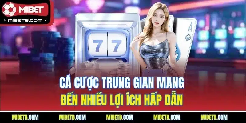 Cá cược trung gian mang đến nhiều lợi ích hấp dẫn