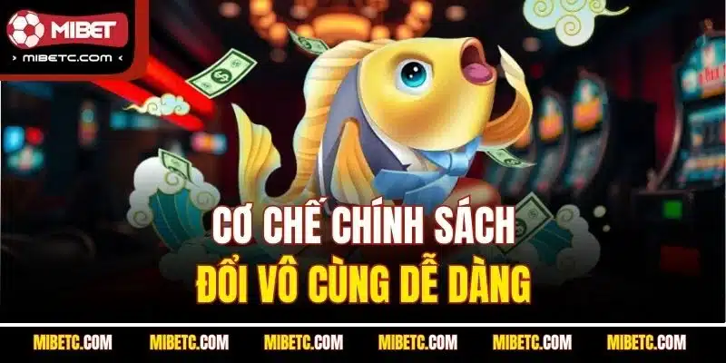 Cơ chế chính sách đổi vô cùng dễ dàng