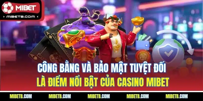 Công bằng và bảo mật tuyệt đối là điểm nổi bật của casino Mibet