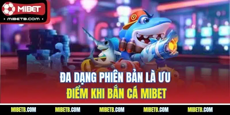 Đa dạng phiên bản là ưu điểm khi bắn cá Mibet