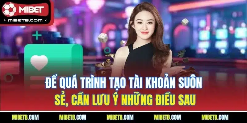 Để quá trình tạo tài khoản suôn sẻ, cần lưu ý những điều sau