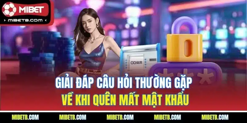 Giải đáp câu hỏi thường gặp về khi quên mất mật khẩu