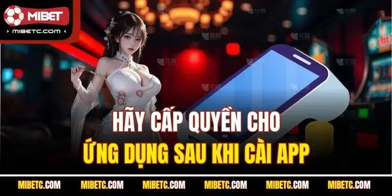 Tải Mibet Về Điện Thoại - Hướng Dẫn Chi Tiết Mới Nhất 2025 6 Hãy cấp quyền cho ứng dụng sau khi cài app