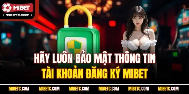 Đăng Ký Mibet Nhanh Chóng | Tạo Tài Khoản Chỉ 5 Phút 6 Hãy luôn bảo mật thông tin tài khoản đăng ký Mibet