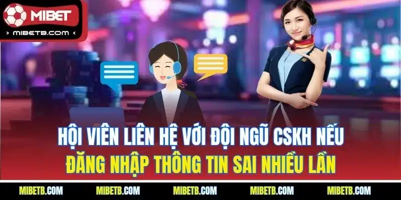 Hội viên liên hệ với đội ngũ CSKH nếu đăng nhập thông tin sai nhiều lần