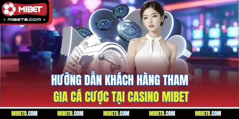 Hướng dẫn khách hàng tham gia cá cược tại casino Mibet