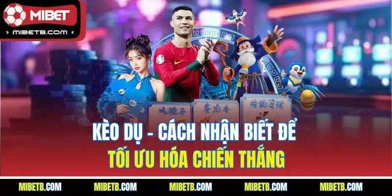 Kèo dụ - Cách nhận biết để tối ưu hóa chiến thắng