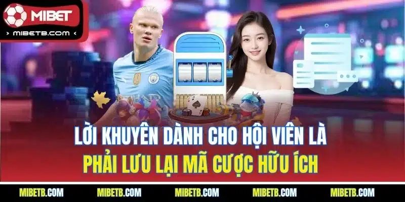 Lời khuyên dành cho hội viên là phải lưu lại mã cược hữu ích