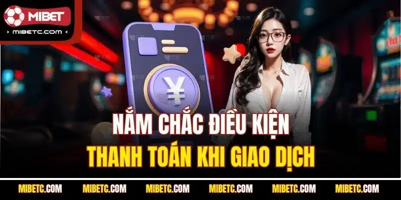 Rút Tiền Mibet - An Toàn Và Nhanh Nhất (Update 2025) 6 Nắm chắc điều kiện thanh toán khi giao dịch