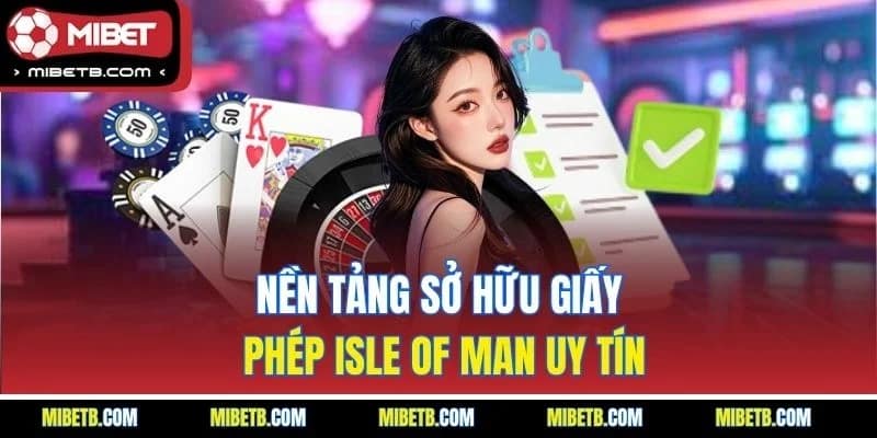Nền tảng sở hữu giấy phép Isle of Man uy tín