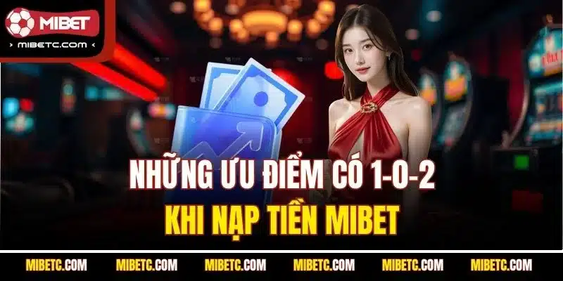 Nạp Tiền Mibet - Hướng Dẫn Chi Tiết Update 2025 Mới 5 Những ưu điểm có 1-0-2 khi nạp tiền Mibet