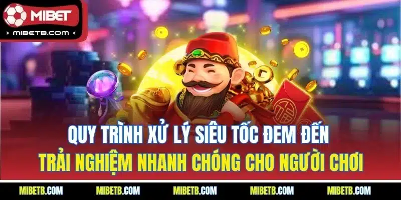 Quy trình xử lý siêu tốc đem đến trải nghiệm nhanh chóng cho người chơi