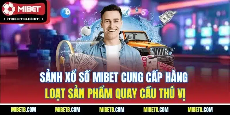 Sảnh xổ số Mibet cung cấp hàng loạt sản phẩm quay cầu thú vị