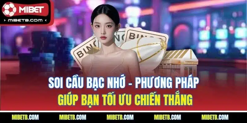 Soi cầu bạc nhớ - Phương pháp giúp bạn tối ưu chiến thắng