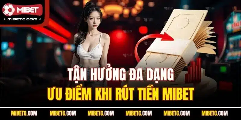 Rút Tiền Mibet - An Toàn Và Nhanh Nhất (Update 2025) 5 Tận hưởng đa dạng ưu điểm khi rút tiền Mibet
