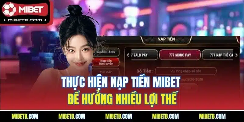 Thực hiện nạp tiền Mibet để hưởng nhiều lợi thế