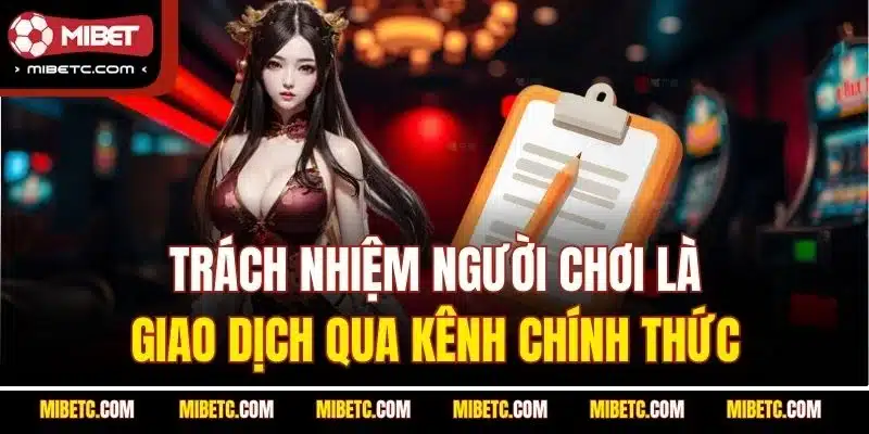 Trách Nhiệm Người Chơi Tại Mibet (Update 2025) 5 Trách nhiệm người chơi là giao dịch qua kênh chính thức